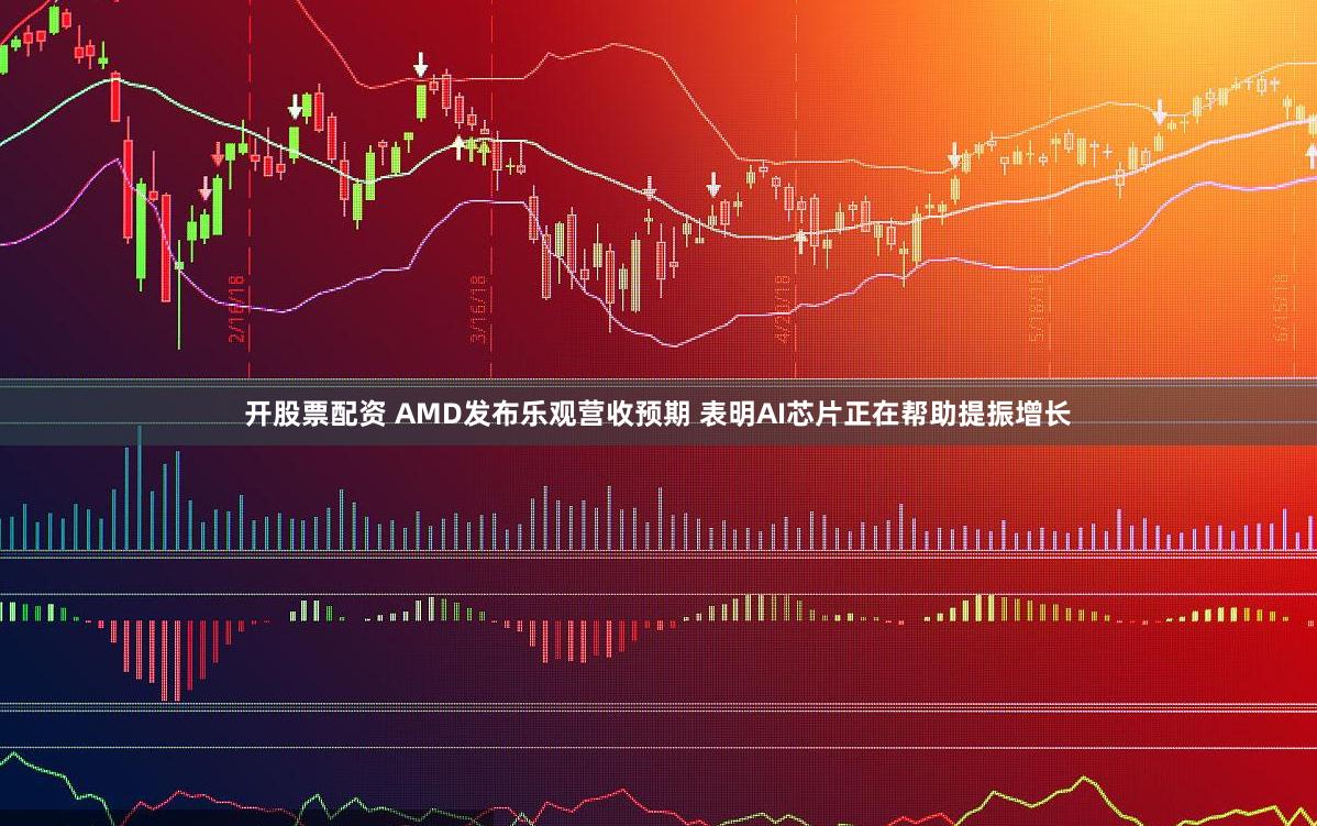 开股票配资 AMD发布乐观营收预期 表明AI芯片正在帮助提振增长