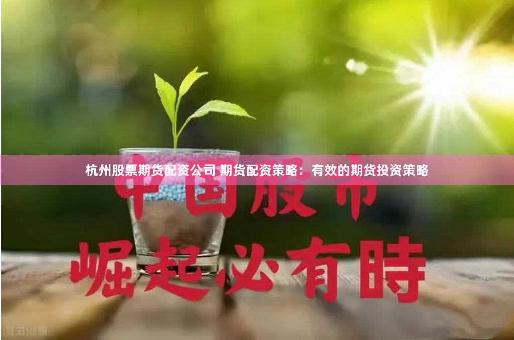 杭州股票期货配资公司 期货配资策略：有效的期货投资策略