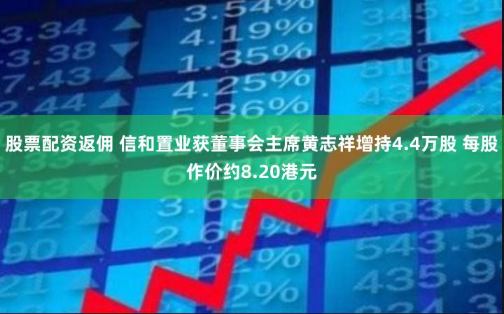 股票配资返佣 信和置业获董事会主席黄志祥增持4.4万股 每股作价约8.20港元