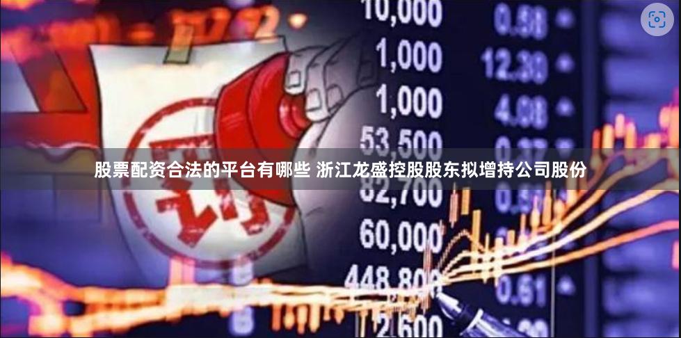 股票配资合法的平台有哪些 浙江龙盛控股股东拟增持公司股份