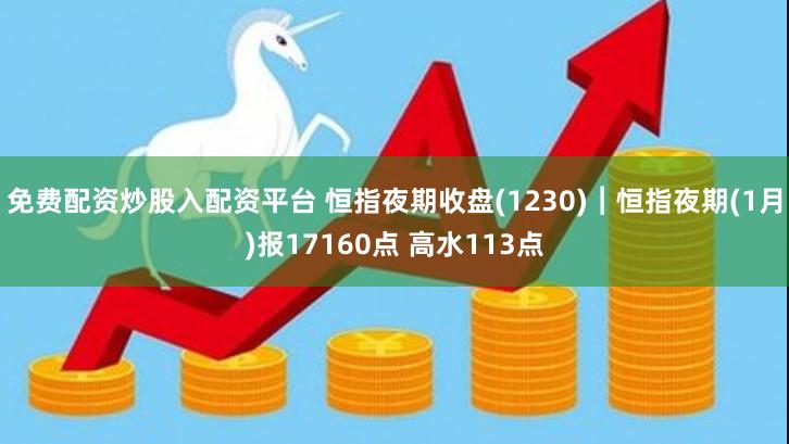 免费配资炒股入配资平台 恒指夜期收盘(1230)︱恒指夜期(1月)报17160点 高水113点