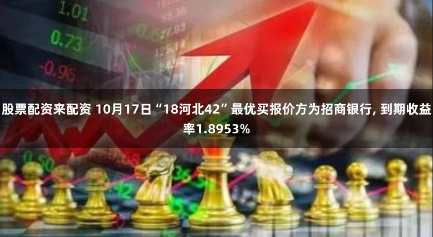 股票配资来配资 10月17日“18河北42”最优买报价方为招商银行, 到期收益率1.8953%