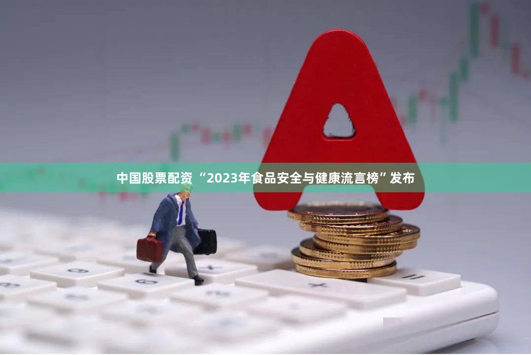 中国股票配资 “2023年食品安全与健康流言榜”发布