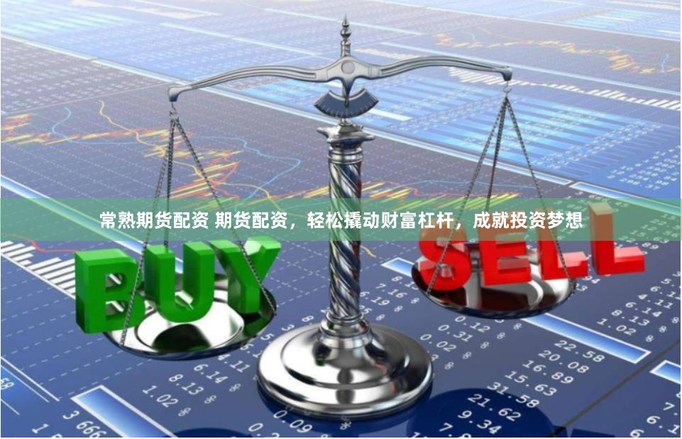 常熟期货配资 期货配资，轻松撬动财富杠杆，成就投资梦想