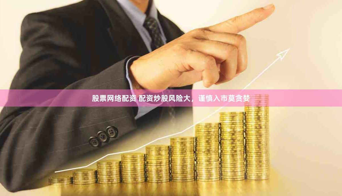 股票网络配资 配资炒股风险大，谨慎入市莫贪婪