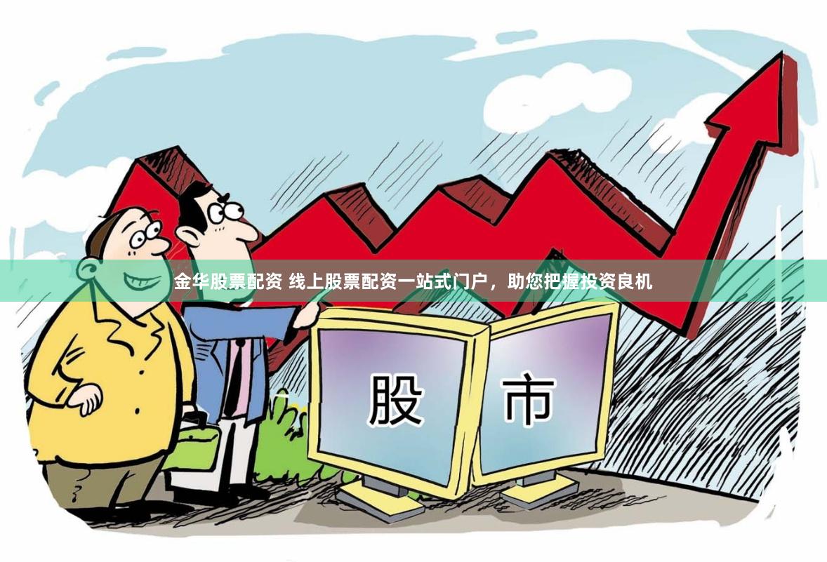 金华股票配资 线上股票配资一站式门户，助您把握投资良机