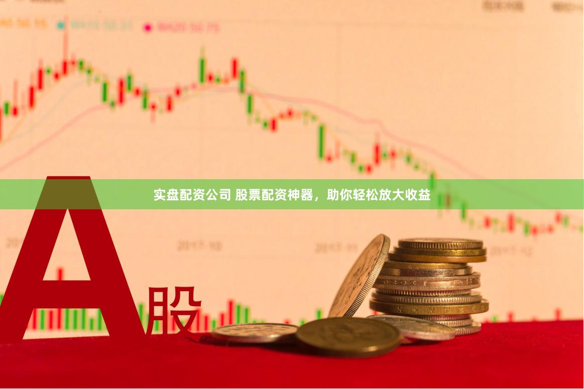 实盘配资公司 股票配资神器，助你轻松放大收益