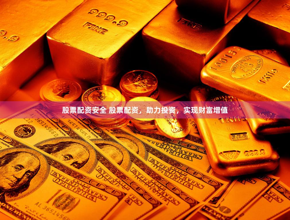 股票配资安全 股票配资，助力投资，实现财富增值