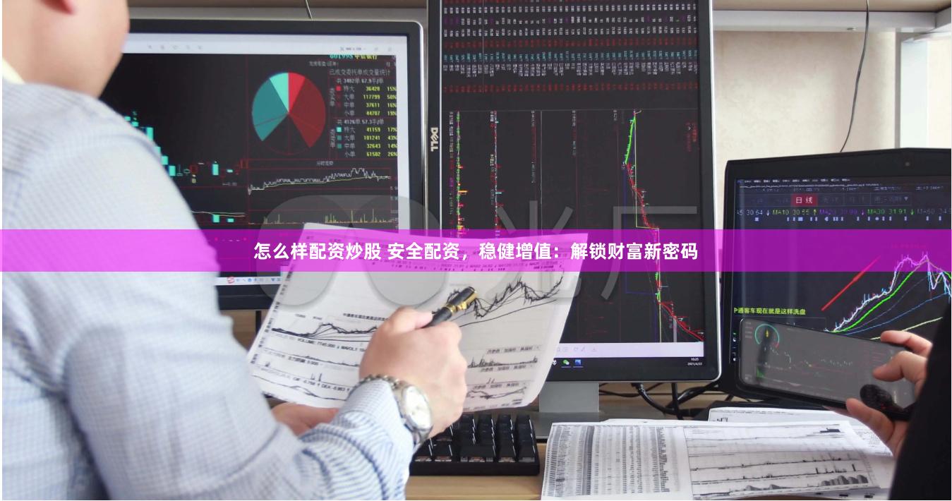 怎么样配资炒股 安全配资，稳健增值：解锁财富新密码