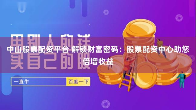 中山股票配资平台 解锁财富密码：股票配资中心助您倍增收益
