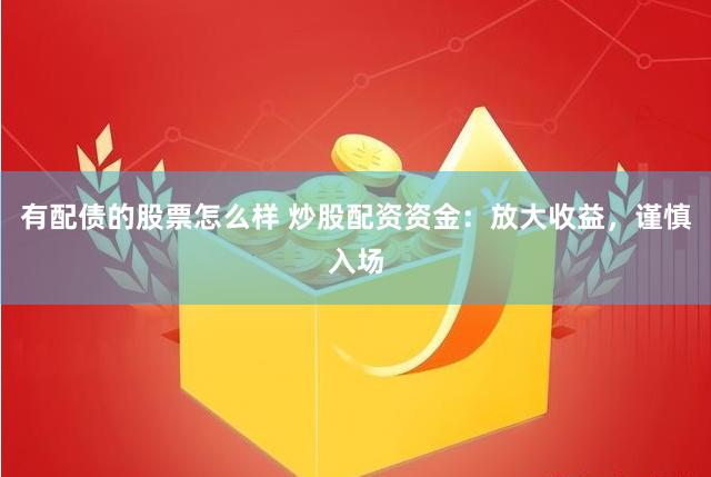 有配债的股票怎么样 炒股配资资金：放大收益，谨慎入场