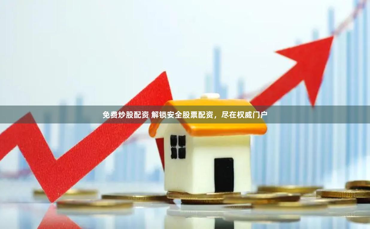 免费炒股配资 解锁安全股票配资，尽在权威门户