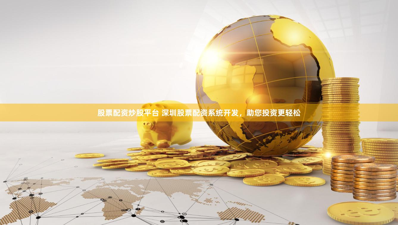 股票配资炒股平台 深圳股票配资系统开发，助您投资更轻松