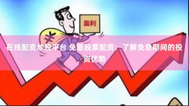 在线配资炒股平台 免息股票配资：了解免息期间的投资优势
