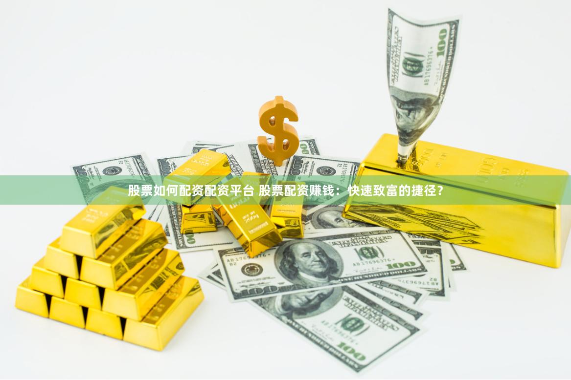 股票如何配资配资平台 股票配资赚钱：快速致富的捷径？