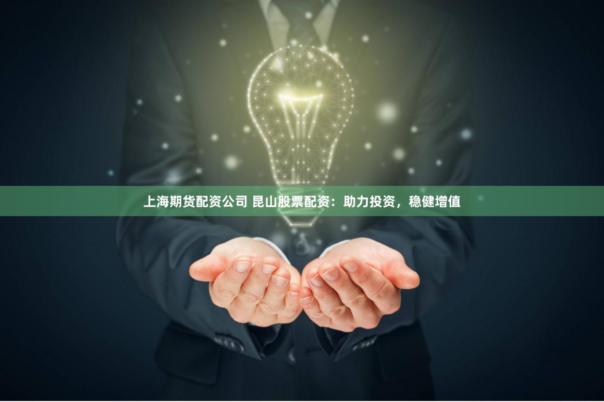 上海期货配资公司 昆山股票配资：助力投资，稳健增值