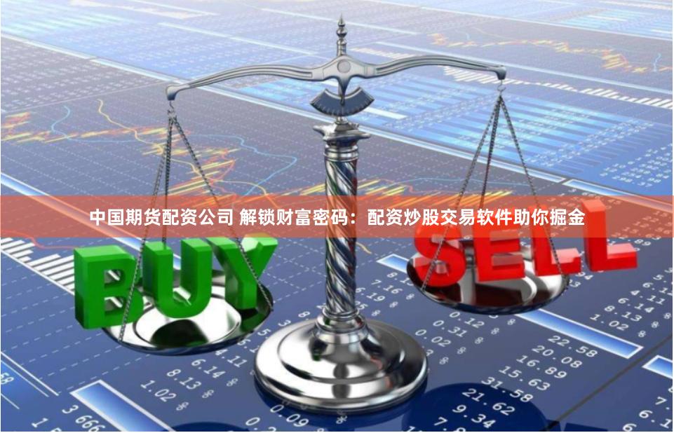 中国期货配资公司 解锁财富密码：配资炒股交易软件助你掘金