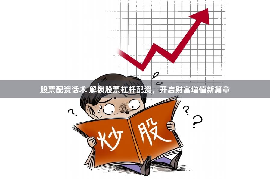 股票配资话术 解锁股票杠杆配资，开启财富增值新篇章