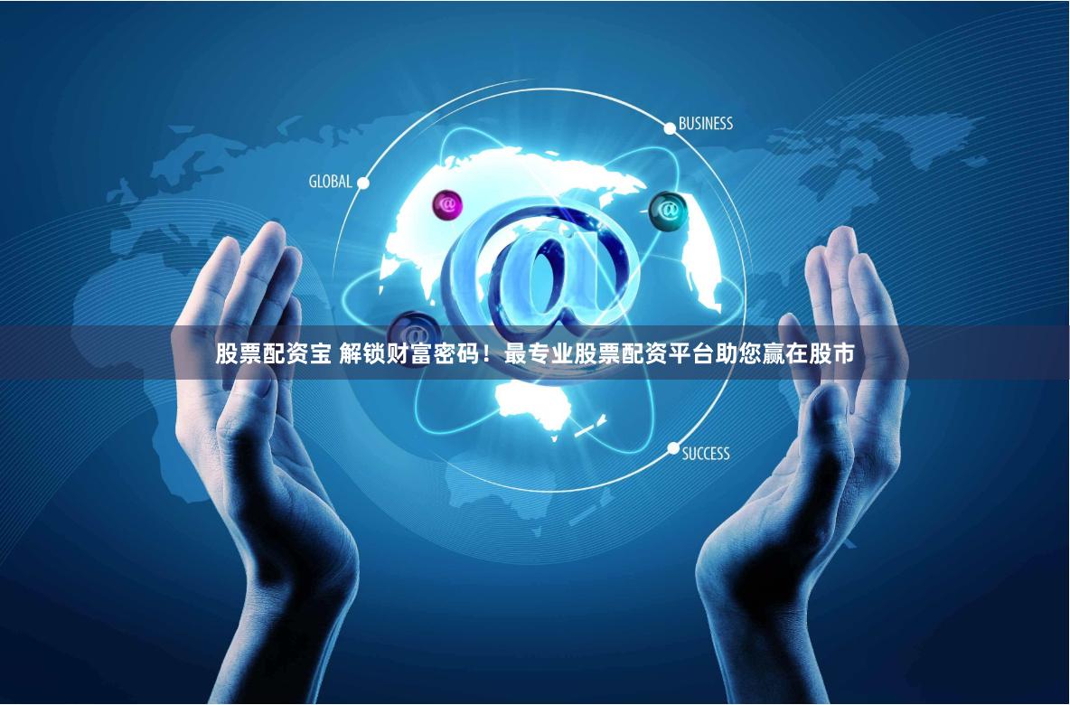 股票配资宝 解锁财富密码！最专业股票配资平台助您赢在股市