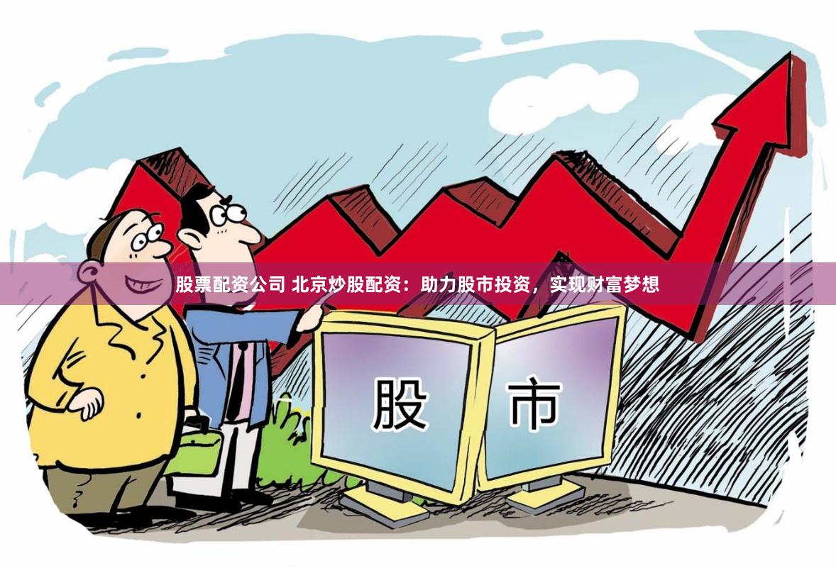 股票配资公司 北京炒股配资：助力股市投资，实现财富梦想