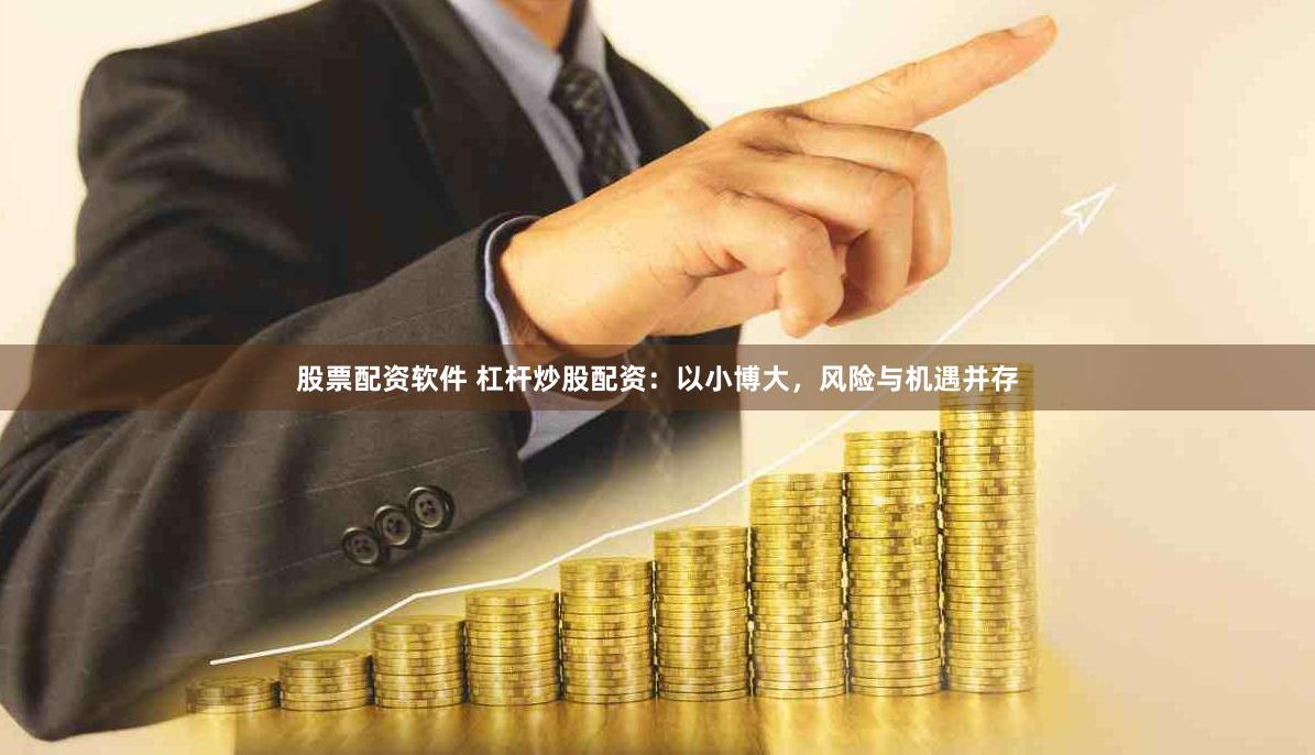 股票配资软件 杠杆炒股配资：以小博大，风险与机遇并存