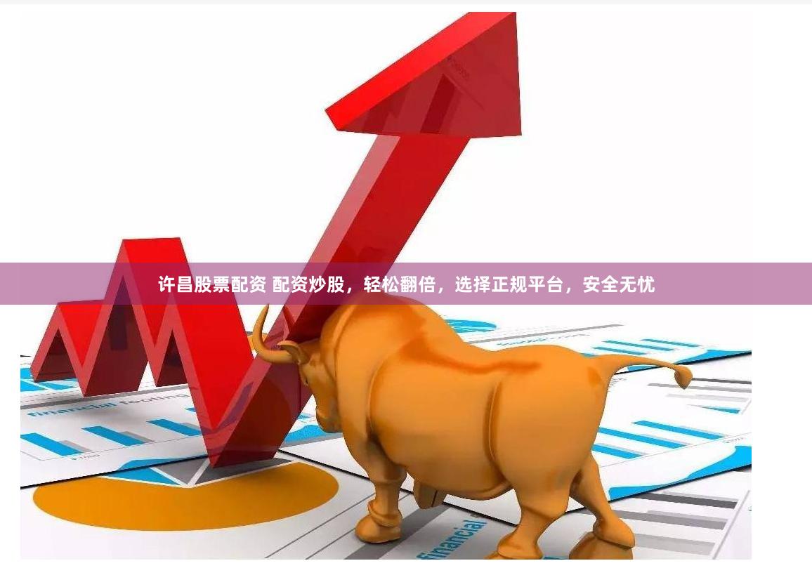 许昌股票配资 配资炒股，轻松翻倍，选择正规平台，安全无忧