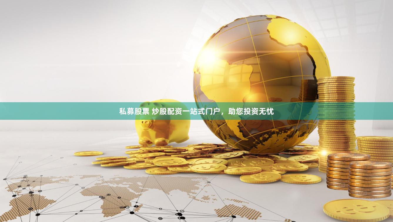 私募股票 炒股配资一站式门户，助您投资无忧