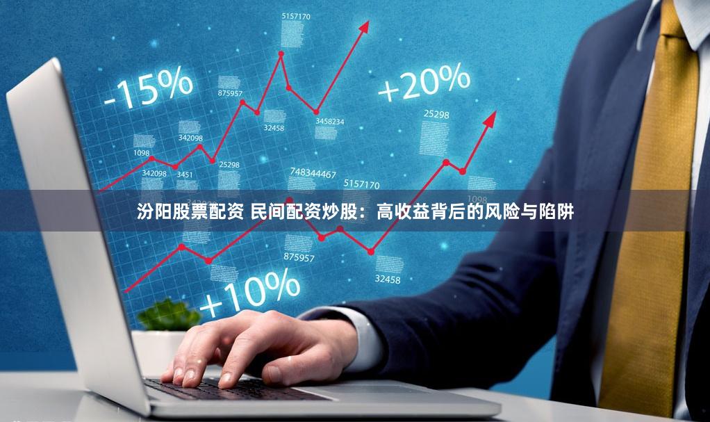 汾阳股票配资 民间配资炒股：高收益背后的风险与陷阱