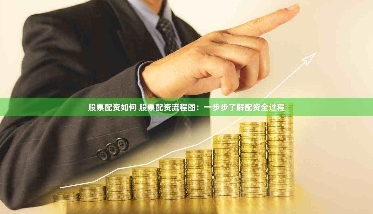 股票配资如何 股票配资流程图：一步步了解配资全过程