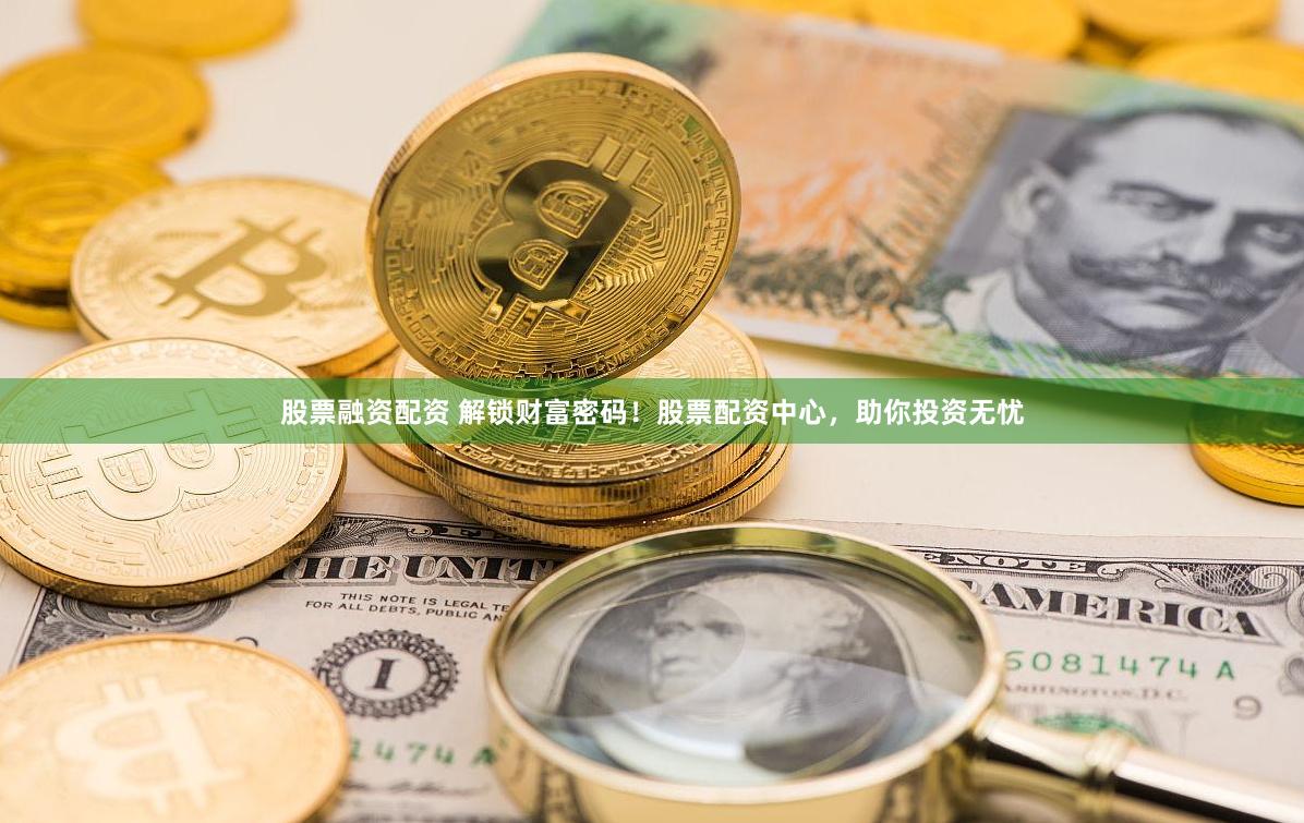 股票融资配资 解锁财富密码！股票配资中心，助你投资无忧