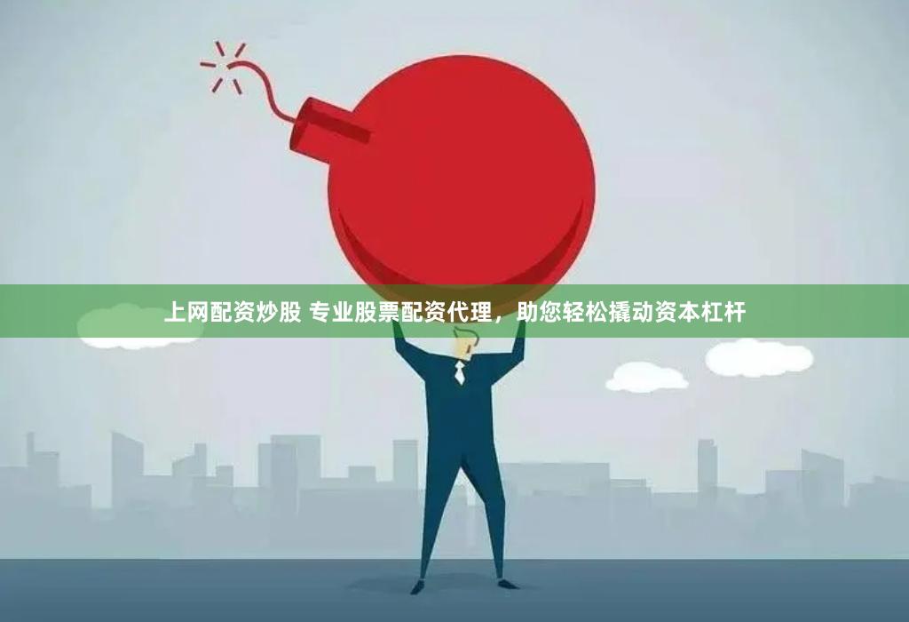 上网配资炒股 专业股票配资代理，助您轻松撬动资本杠杆